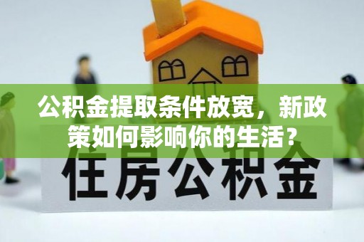 专业公积金提取条件放宽，新政策如何影响你的生活？