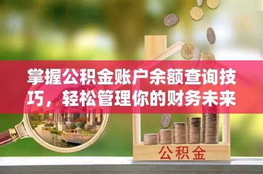 专业掌握公积金账户余额查询技巧，轻松管理你的财务未来