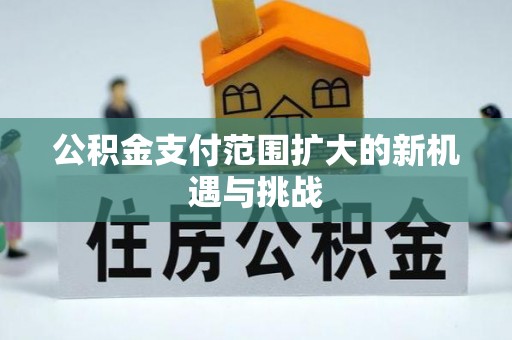 专业公积金支付范围扩大的新机遇与挑战