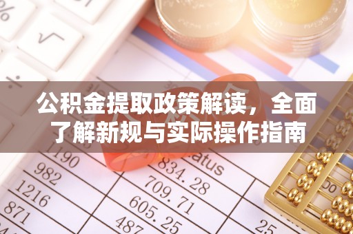 专业公积金提取政策解读，全面了解新规与实际操作指南