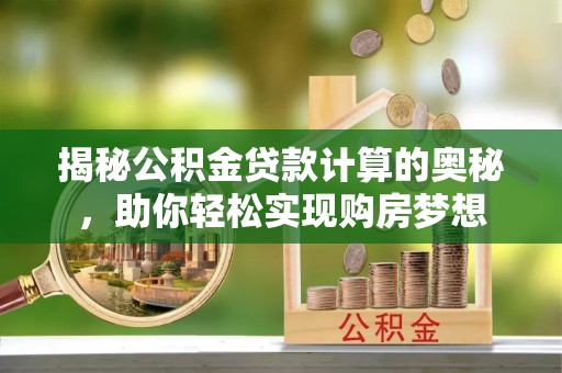 专业揭秘公积金贷款计算的奥秘，助你轻松实现购房梦想