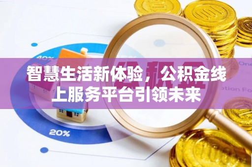 专业智慧生活新体验，公积金线上服务平台引领未来