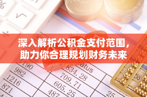专业深入解析公积金支付范围，助力你合理规划财务未来