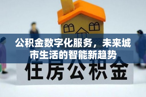 专业公积金数字化服务，未来城市生活的智能新趋势
